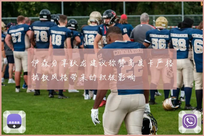 伊森分享狄龙建议称赞乌度卡严格执教风格带来的积极影响