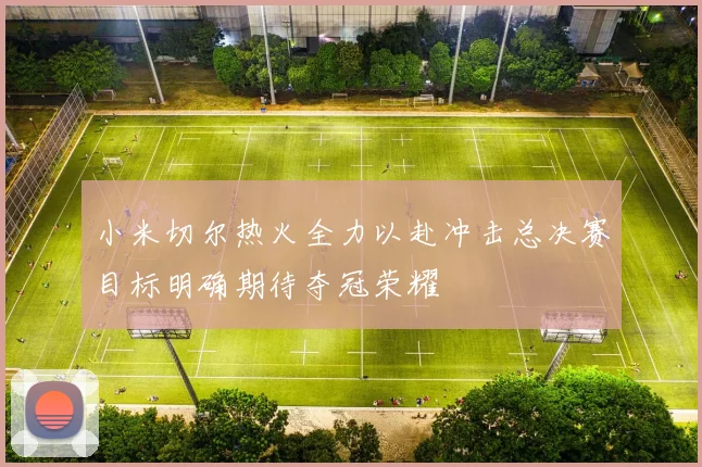 小米切尔热火全力以赴冲击总决赛目标明确期待夺冠荣耀