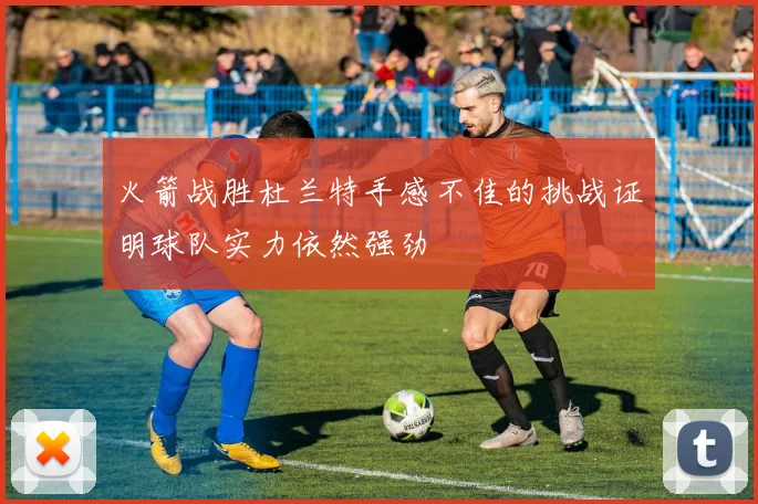 火箭战胜杜兰特手感不佳的挑战证明球队实力依然强劲