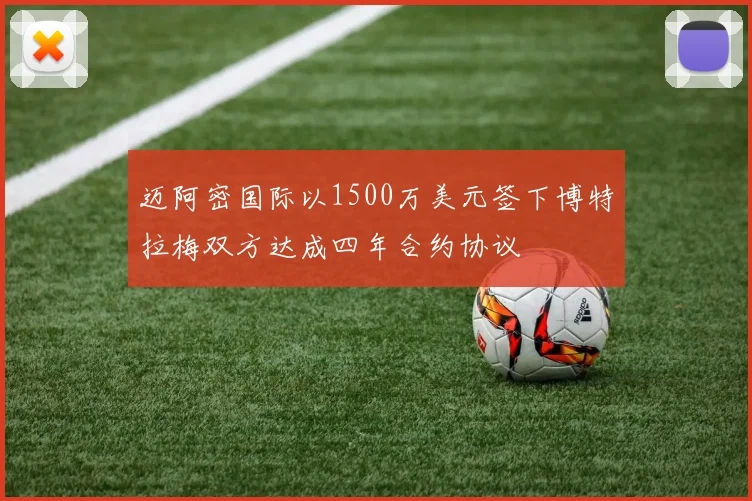 迈阿密国际以1500万美元签下博特拉梅双方达成四年合约协议
