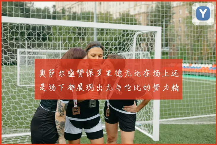 奥萨尔盛赞保罗里德无论在场上还是场下都展现出无与伦比的努力精神