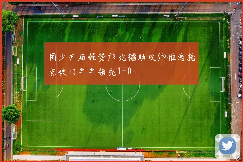 国少开局强势邝兆镭助攻帅惟浩抢点破门早早领先1-0