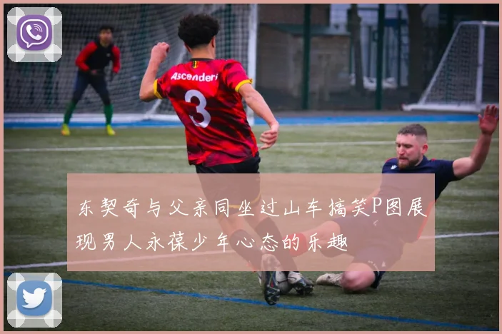 东契奇与父亲同坐过山车搞笑P图展现男人永葆少年心态的乐趣