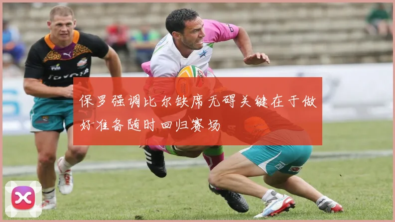 保罗强调比尔缺席无碍关键在于做好准备随时回归赛场
