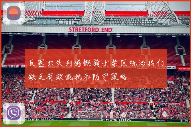 瓦塞尔失利感慨骑士禁区统治我们缺乏有效抵抗和防守策略