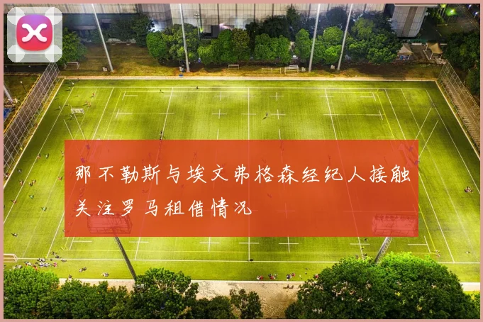 那不勒斯与埃文弗格森经纪人接触关注罗马租借情况