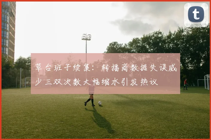 草台班子续集：转播商数据失误威少三双次数大幅缩水引发热议