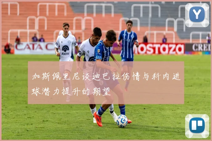 加斯佩里尼谈迪巴拉伤情与科内进球潜力提升的期望