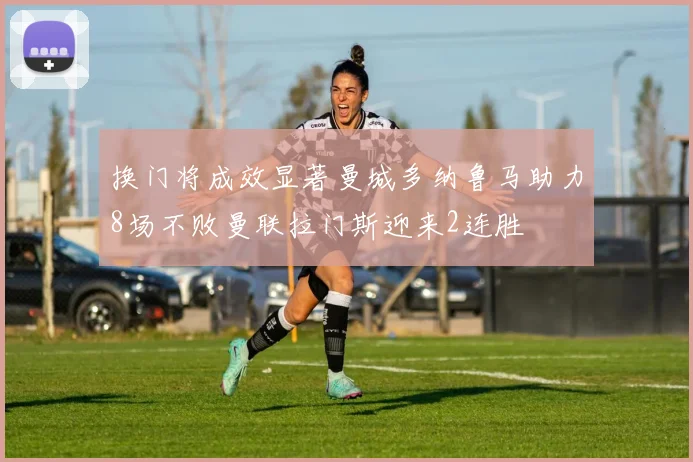 换门将成效显著曼城多纳鲁马助力8场不败曼联拉门斯迎来2连胜