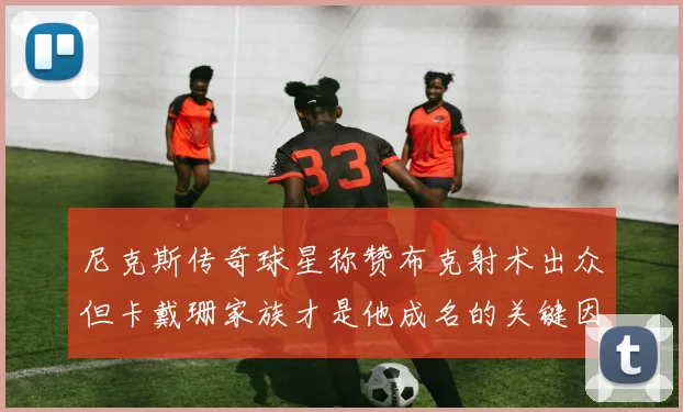 尼克斯传奇球星称赞布克射术出众但卡戴珊家族才是他成名的关键因素
