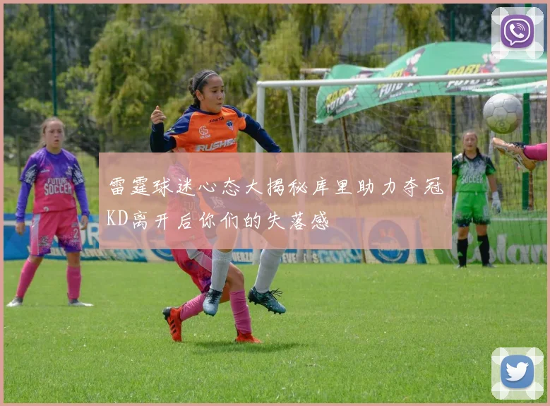 雷霆球迷心态大揭秘库里助力夺冠KD离开后你们的失落感