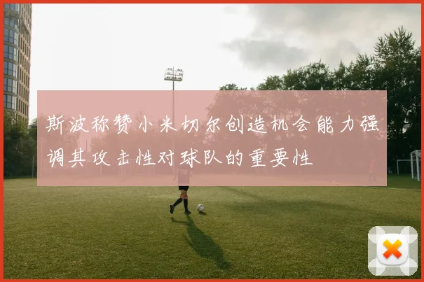 斯波称赞小米切尔创造机会能力强调其攻击性对球队的重要性