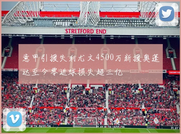 意甲引援失利尤文4500万新援奥蓬达至今零进球损失超三亿