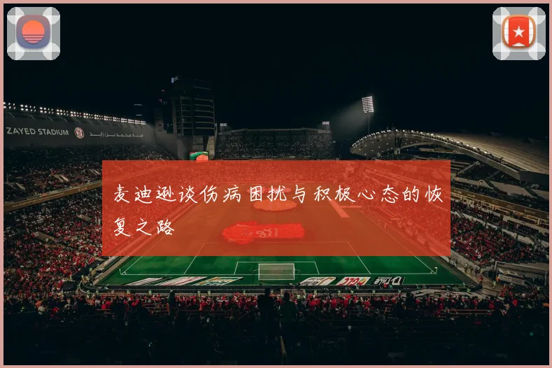 麦迪逊谈伤病困扰与积极心态的恢复之路