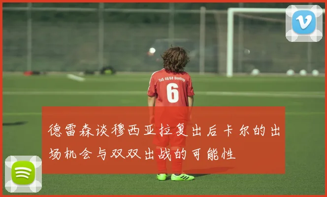 德雷森谈穆西亚拉复出后卡尔的出场机会与双双出战的可能性